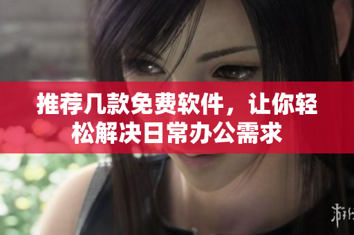 推荐几款免费软件，让你轻松解决日常办公需求