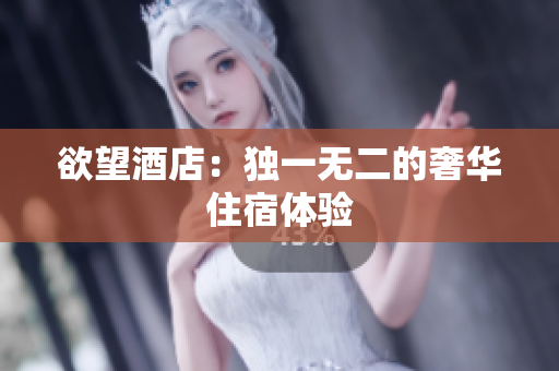 欲望酒店：独一无二的奢华住宿体验