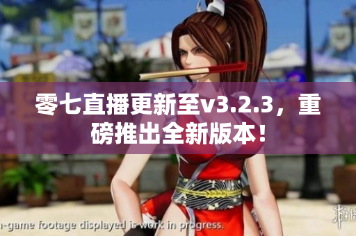 零七直播更新至v3.2.3，重磅推出全新版本！