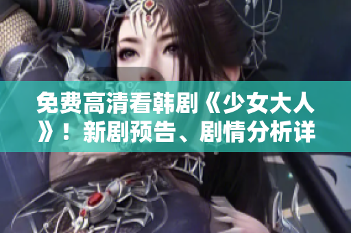 免费高清看韩剧《少女大人》！新剧预告、剧情分析详解