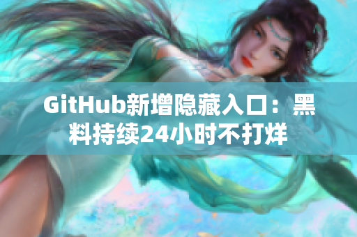 GitHub新增隐藏入口：黑料持续24小时不打烊