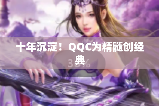 十年沉淀！QQC为精髓创经典