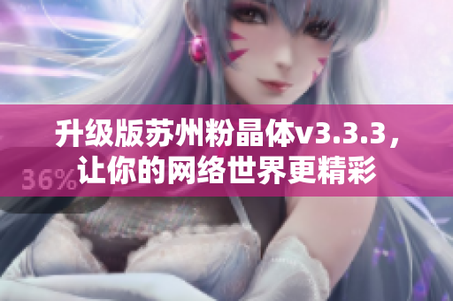 升级版苏州粉晶体v3.3.3，让你的网络世界更精彩