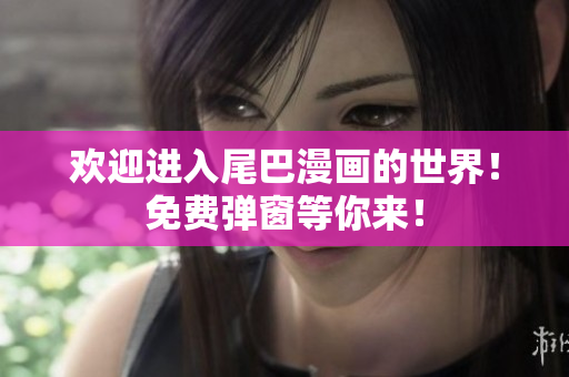 欢迎进入尾巴漫画的世界！免费弹窗等你来！