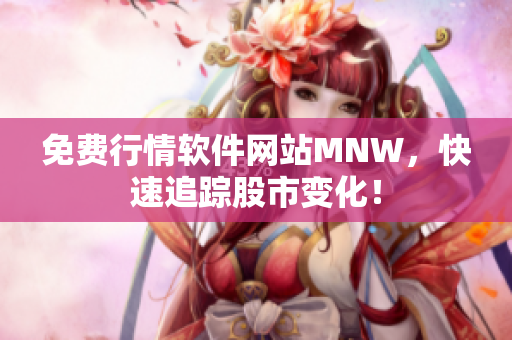 免费行情软件网站MNW，快速追踪股市变化！