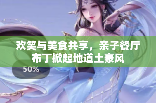 欢笑与美食共享，亲子餐厅布丁掀起地道土豪风