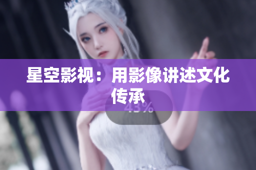 星空影视：用影像讲述文化传承