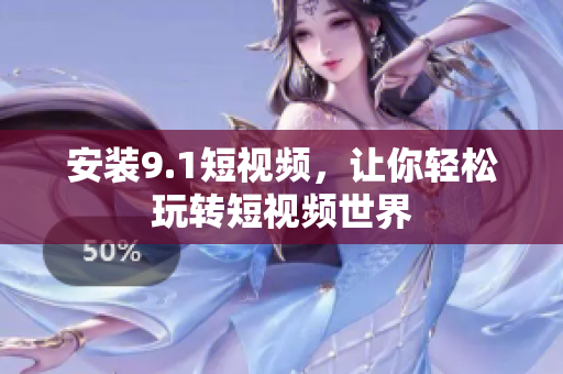 安装9.1短视频，让你轻松玩转短视频世界