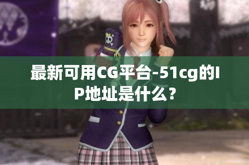 最新可用CG平台-51cg的IP地址是什么？