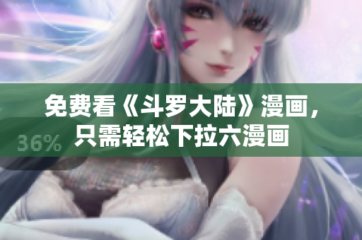 免费看《斗罗大陆》漫画，只需轻松下拉六漫画