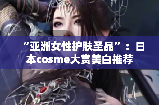 “亚洲女性护肤圣品”：日本cosme大赏美白推荐