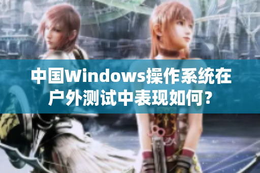 中国Windows操作系统在户外测试中表现如何？