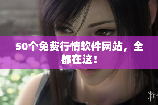 50个免费行情软件网站，全都在这！