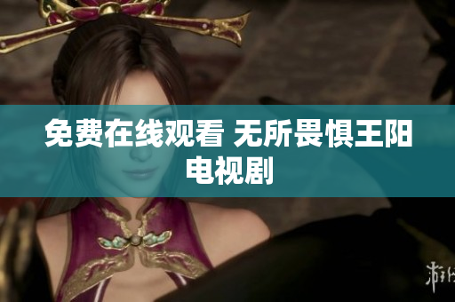 免费在线观看 无所畏惧王阳电视剧