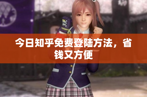 今日知乎免费登陆方法，省钱又方便