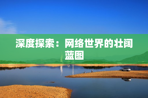 深度探索：网络世界的壮阔蓝图
