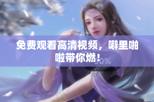 免费观看高清视频，噼里啪啦带你燃！