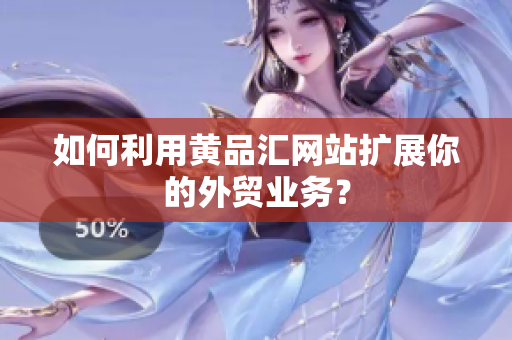 如何利用黄品汇网站扩展你的外贸业务？