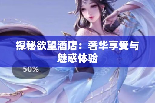 探秘欲望酒店：奢华享受与魅惑体验