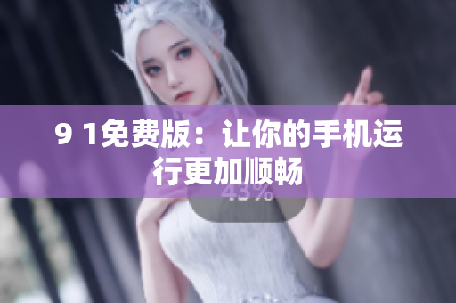 9 1免费版：让你的手机运行更加顺畅