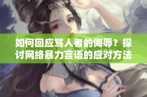 如何回应骂人者的侮辱？探讨网络暴力言语的应对方法。