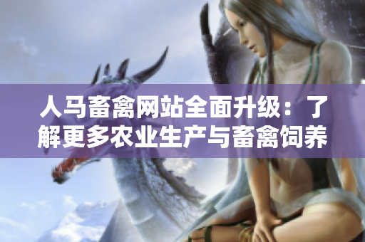 人马畜禽网站全面升级：了解更多农业生产与畜禽饲养知识