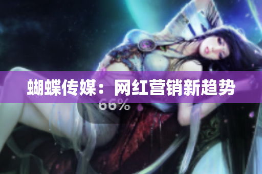 蝴蝶传媒：网红营销新趋势