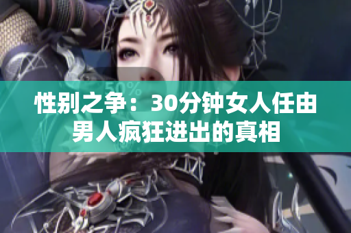 性别之争：30分钟女人任由男人疯狂进出的真相