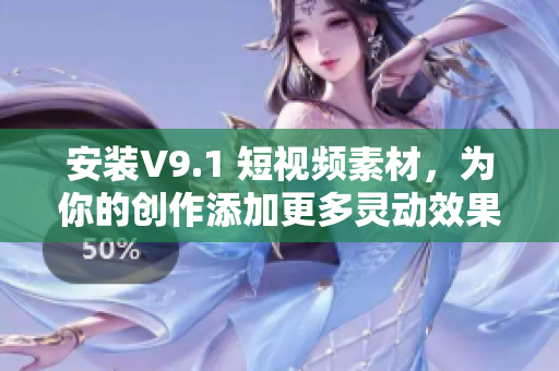 安装V9.1 短视频素材，为你的创作添加更多灵动效果！