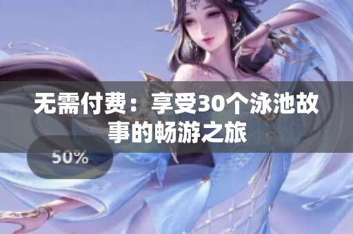 无需付费：享受30个泳池故事的畅游之旅