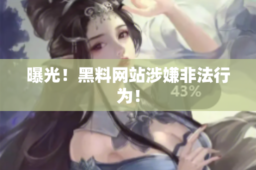 曝光！黑料网站涉嫌非法行为！