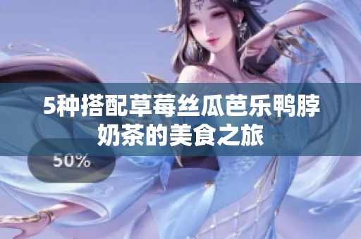 5种搭配草莓丝瓜芭乐鸭脖奶茶的美食之旅