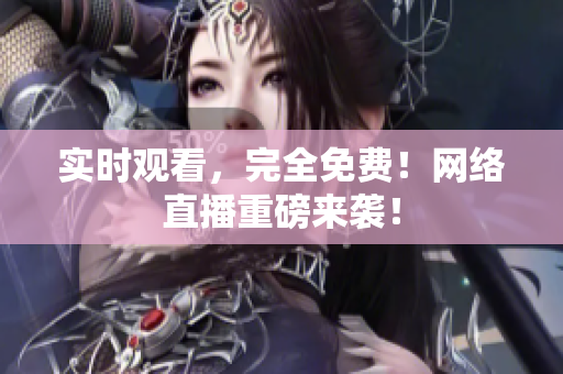 实时观看，完全免费！网络直播重磅来袭！