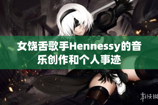 女饶舌歌手Hennessy的音乐创作和个人事迹