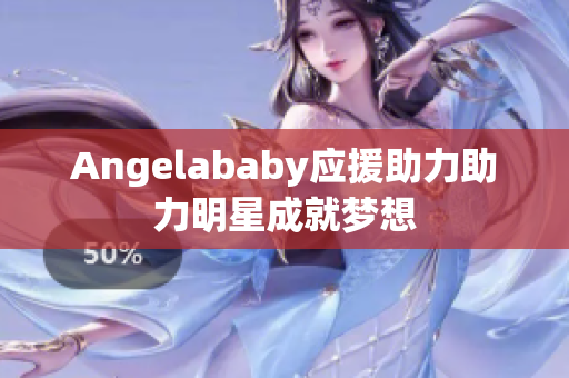 Angelababy应援助力助力明星成就梦想