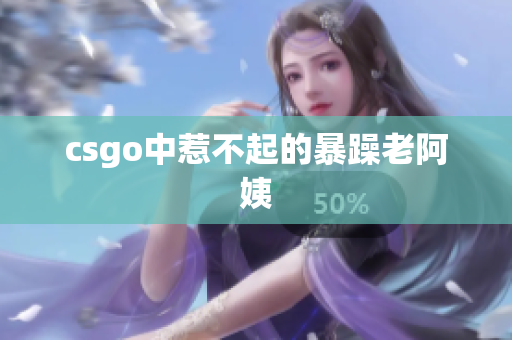 csgo中惹不起的暴躁老阿姨
