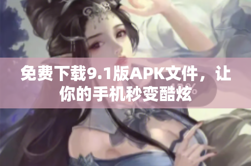 免费下载9.1版APK文件，让你的手机秒变酷炫