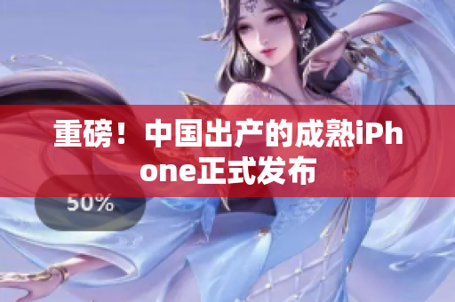 重磅！中国出产的成熟iPhone正式发布