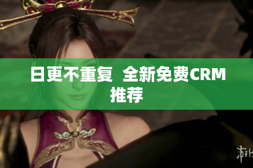 日更不重复  全新免费CRM推荐