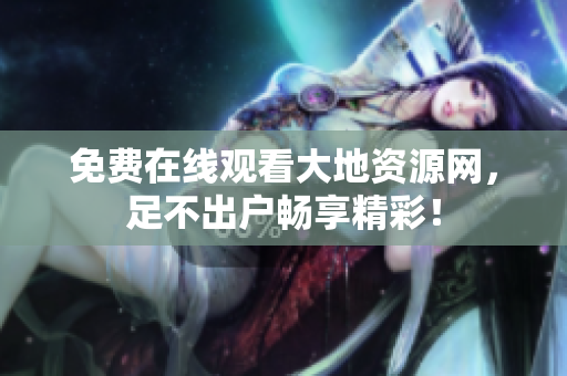 免费在线观看大地资源网，足不出户畅享精彩！