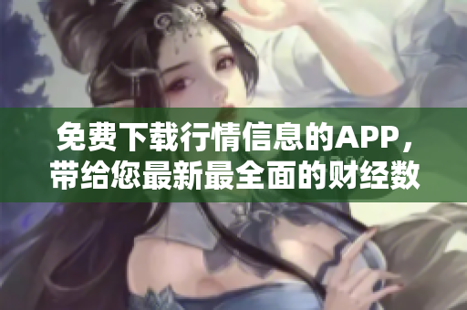 免费下载行情信息的APP，带给您最新最全面的财经数据！