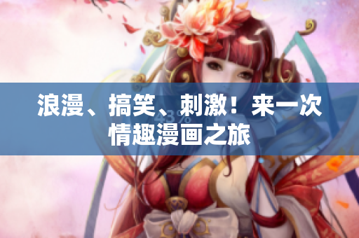 浪漫、搞笑、刺激！来一次情趣漫画之旅