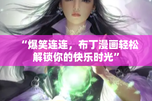 “爆笑连连，布丁漫画轻松解锁你的快乐时光”
