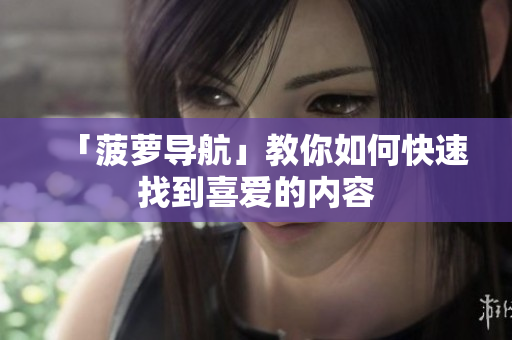 「菠萝导航」教你如何快速找到喜爱的内容