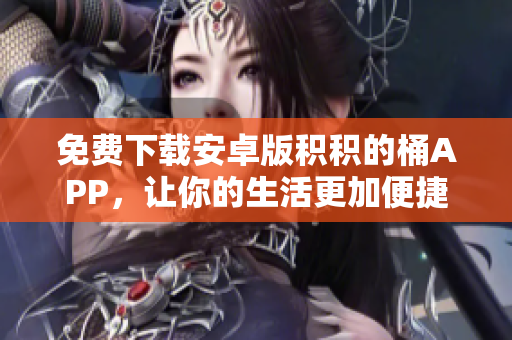 免费下载安卓版积积的桶APP，让你的生活更加便捷