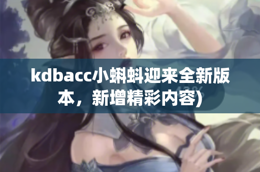 kdbacc小蝌蚪迎来全新版本，新增精彩内容)
