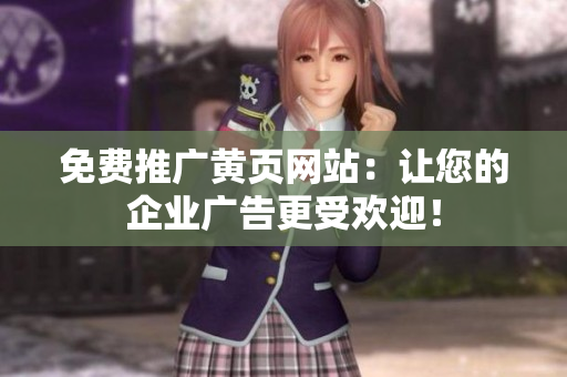 免费推广黄页网站：让您的企业广告更受欢迎！