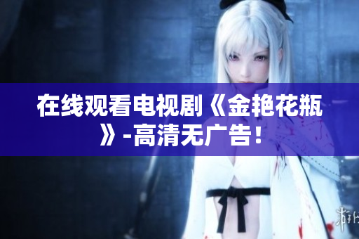 在线观看电视剧《金艳花瓶》-高清无广告！