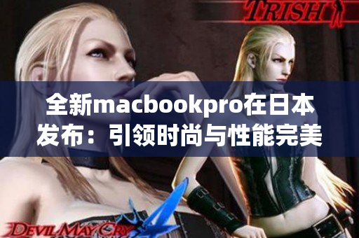 全新macbookpro在日本发布：引领时尚与性能完美结合