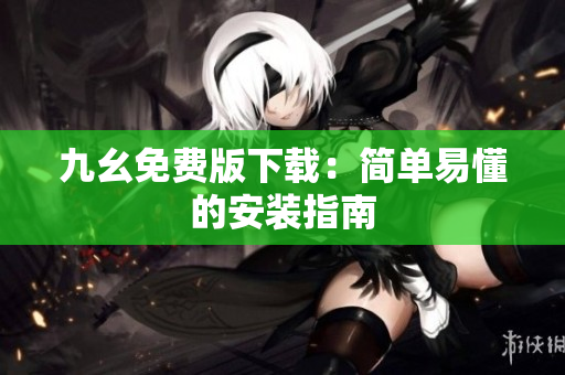 九幺免费版下载：简单易懂的安装指南